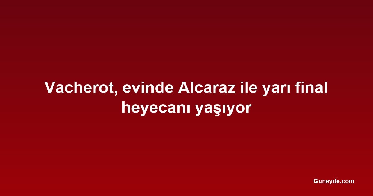 Vacherot, evinde Alcaraz ile yarı final heyecanı yaşıyor