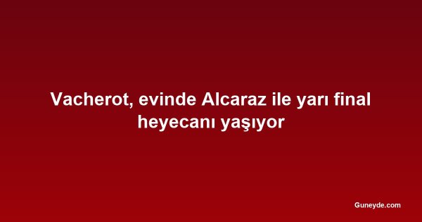 Vacherot, evinde Alcaraz ile yarı final heyecanı yaşıyor