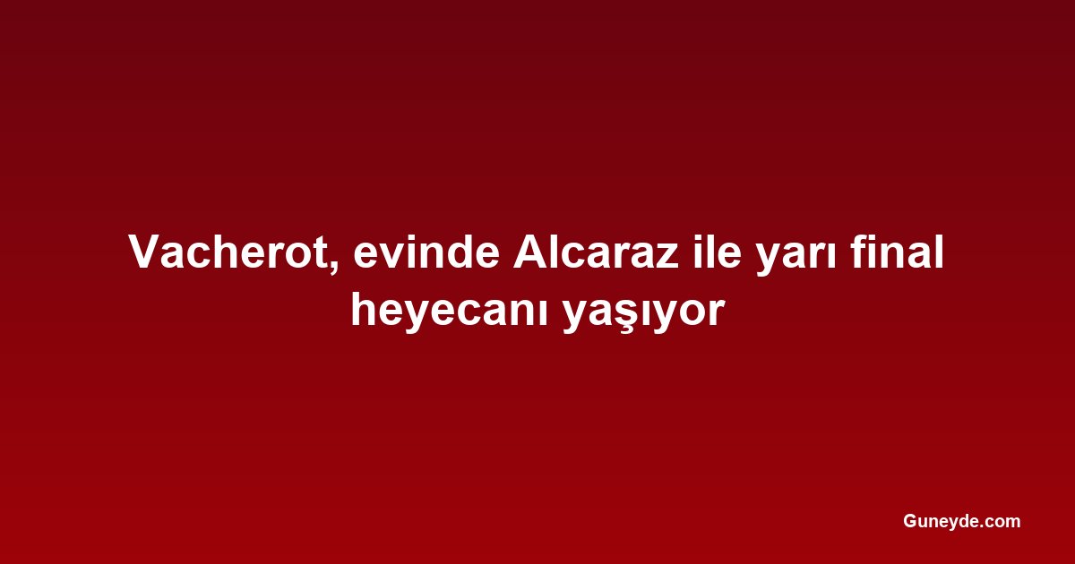 Vacherot, evinde Alcaraz ile yarı final heyecanı yaşıyor