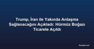 Trump, İran ile Yakında Anlaşma Sağlanacağını Açıkladı: Hürmüz Boğazı Ticarete Açıldı