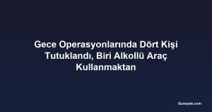 Gece Operasyonlarında Dört Kişi Tutuklandı, Biri Alkollü Araç Kullanmaktan