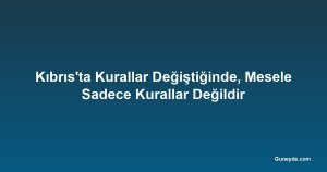 Kıbrıs'ta Kurallar Değiştiğinde, Mesele Sadece Kurallar Değildir