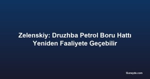 Zelenskiy: Druzhba Petrol Boru Hattı Yeniden Faaliyete Geçebilir