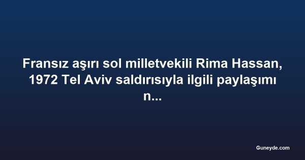 Fransız aşırı sol milletvekili Rima Hassan, 1972 Tel Aviv saldırısıyla ilgili paylaşımı nedeniyle yargılanacak