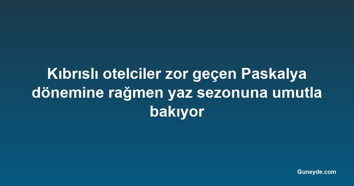 Kıbrıslı otelciler zor geçen Paskalya dönemine rağmen yaz sezonuna umutla bakıyor