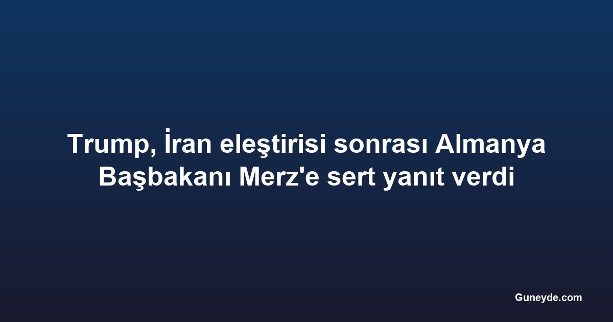 Trump, İran eleştirisi sonrası Almanya Başbakanı Merz'e sert yanıt verdi