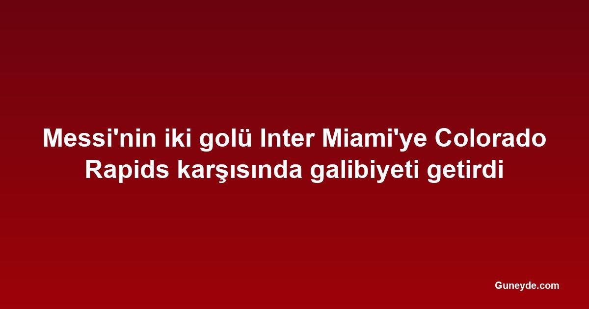 Messi'nin iki golü Inter Miami'ye Colorado Rapids karşısında galibiyeti getirdi