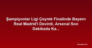 Şampiyonlar Ligi Çeyrek Finalinde Bayern Real Madrid'i Devirdi, Arsenal Son Dakikada Kazandı