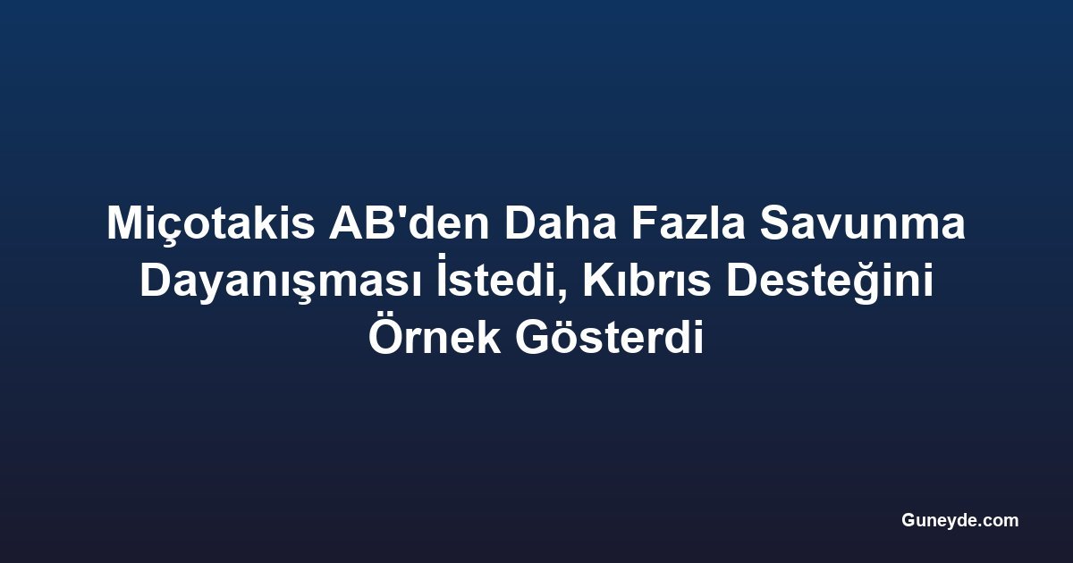 Miçotakis AB'den Daha Fazla Savunma Dayanışması İstedi, Kıbrıs Desteğini Örnek Gösterdi