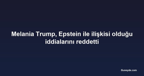 Melania Trump, Epstein ile ilişkisi olduğu iddialarını reddetti