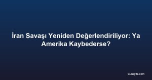 İran Savaşı Yeniden Değerlendiriliyor: Ya Amerika Kaybederse?
