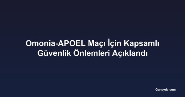 Omonia-APOEL Maçı İçin Kapsamlı Güvenlik Önlemleri Açıklandı