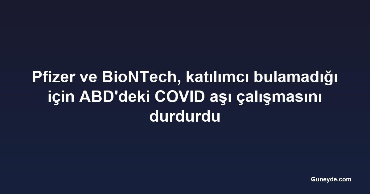 Pfizer ve BioNTech, katılımcı bulamadığı için ABD'deki COVID aşı çalışmasını durdurdu