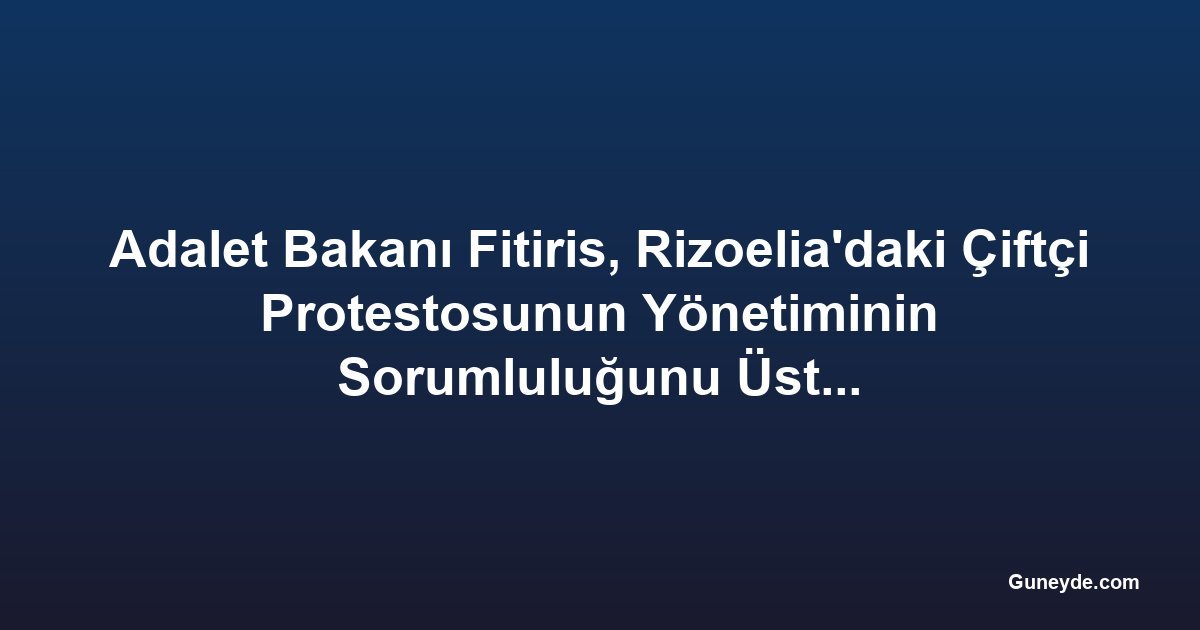 Adalet Bakanı Fitiris, Rizoelia'daki Çiftçi Protestosunun Yönetiminin Sorumluluğunu Üstlendi