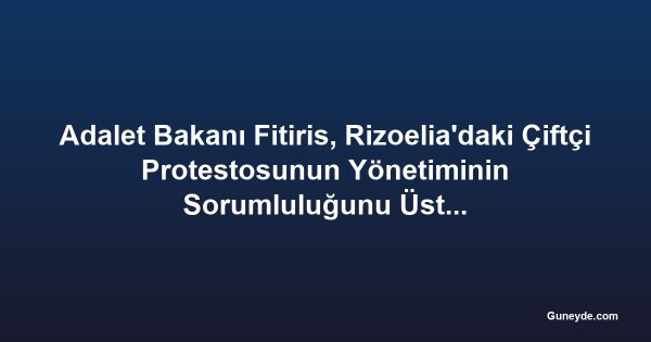 Adalet Bakanı Fitiris, Rizoelia'daki Çiftçi Protestosunun Yönetiminin Sorumluluğunu Üstlendi