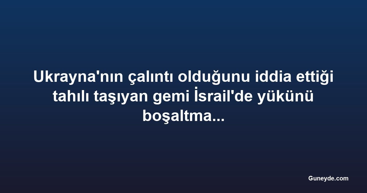 Ukrayna'nın çalıntı olduğunu iddia ettiği tahılı taşıyan gemi İsrail'de yükünü boşaltmayacak