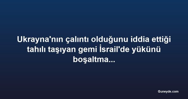 Ukrayna'nın çalıntı olduğunu iddia ettiği tahılı taşıyan gemi İsrail'de yükünü boşaltmayacak