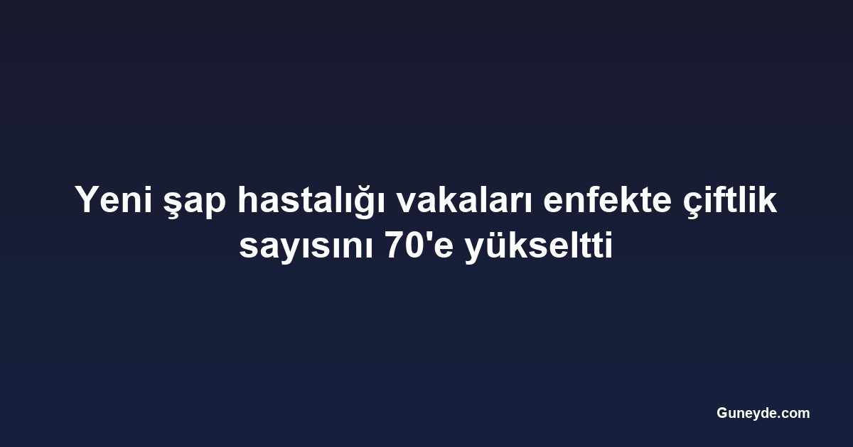 Yeni şap hastalığı vakaları enfekte çiftlik sayısını 70'e yükseltti