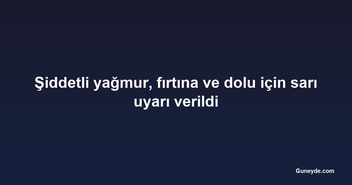 Şiddetli yağmur, fırtına ve dolu için sarı uyarı verildi