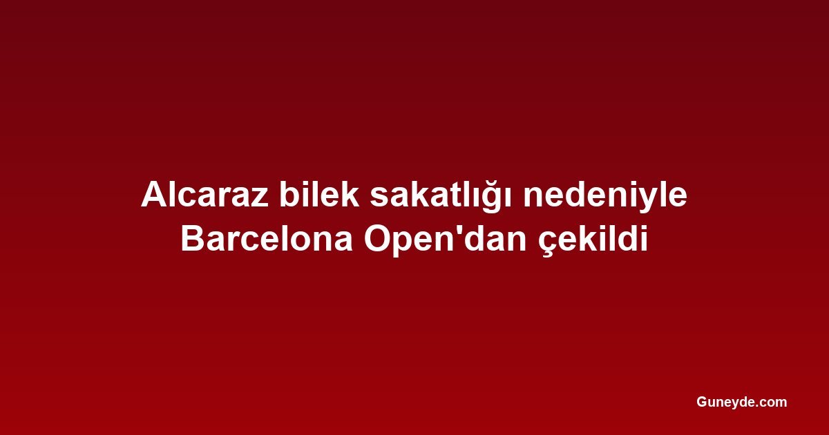 Alcaraz bilek sakatlığı nedeniyle Barcelona Open'dan çekildi