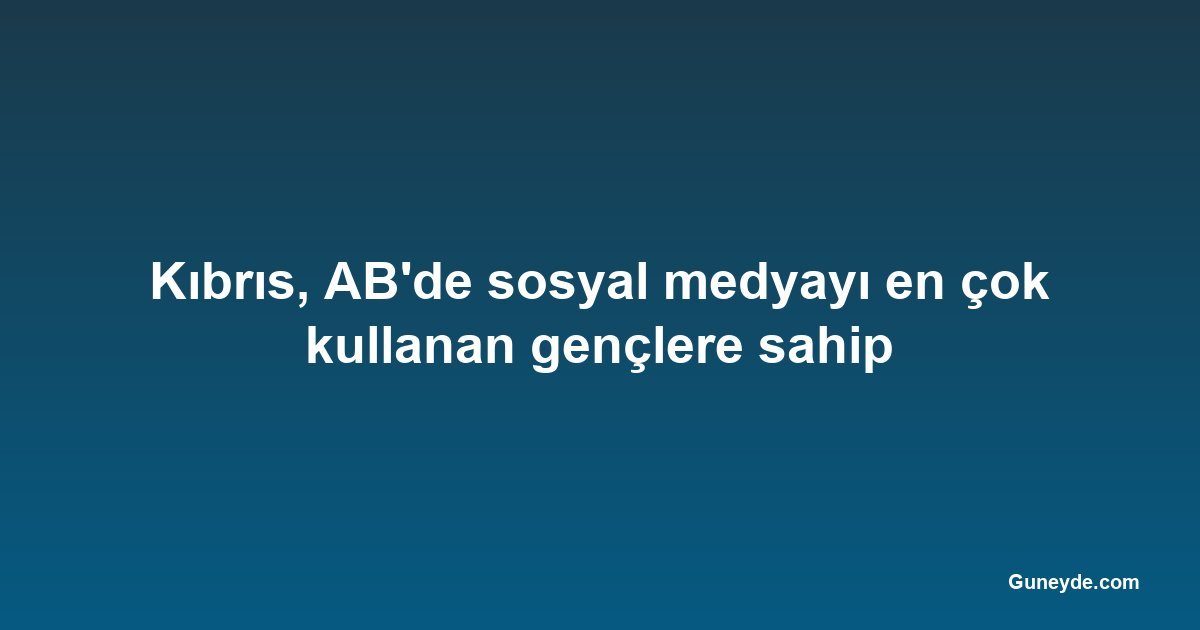 Kıbrıs, AB'de sosyal medyayı en çok kullanan gençlere sahip