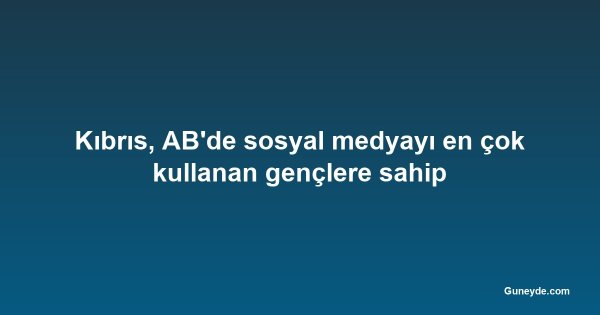 Kıbrıs, AB'de sosyal medyayı en çok kullanan gençlere sahip