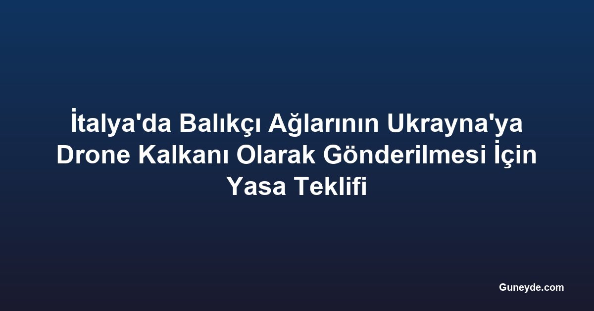 İtalya'da Balıkçı Ağlarının Ukrayna'ya Drone Kalkanı Olarak Gönderilmesi İçin Yasa Teklifi