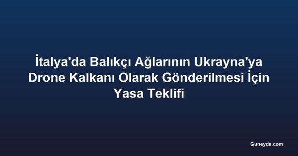 İtalya'da Balıkçı Ağlarının Ukrayna'ya Drone Kalkanı Olarak Gönderilmesi İçin Yasa Teklifi
