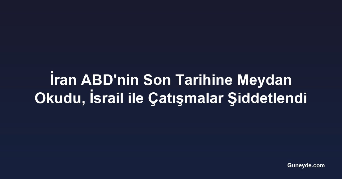 İran ABD'nin Son Tarihine Meydan Okudu, İsrail ile Çatışmalar Şiddetlendi