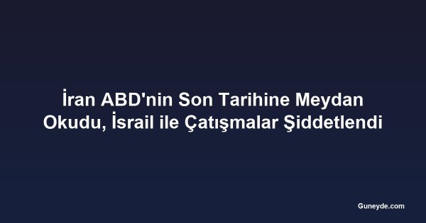 İran ABD'nin Son Tarihine Meydan Okudu, İsrail ile Çatışmalar Şiddetlendi