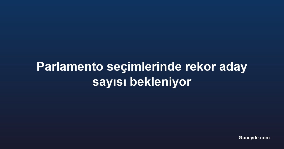 Parlamento seçimlerinde rekor aday sayısı bekleniyor