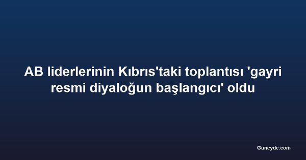 AB liderlerinin Kıbrıs'taki toplantısı 'gayri resmi diyaloğun başlangıcı' oldu