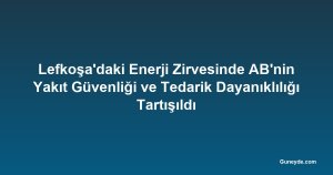 Lefkoşa'daki Enerji Zirvesinde AB'nin Yakıt Güvenliği ve Tedarik Dayanıklılığı Tartışıldı