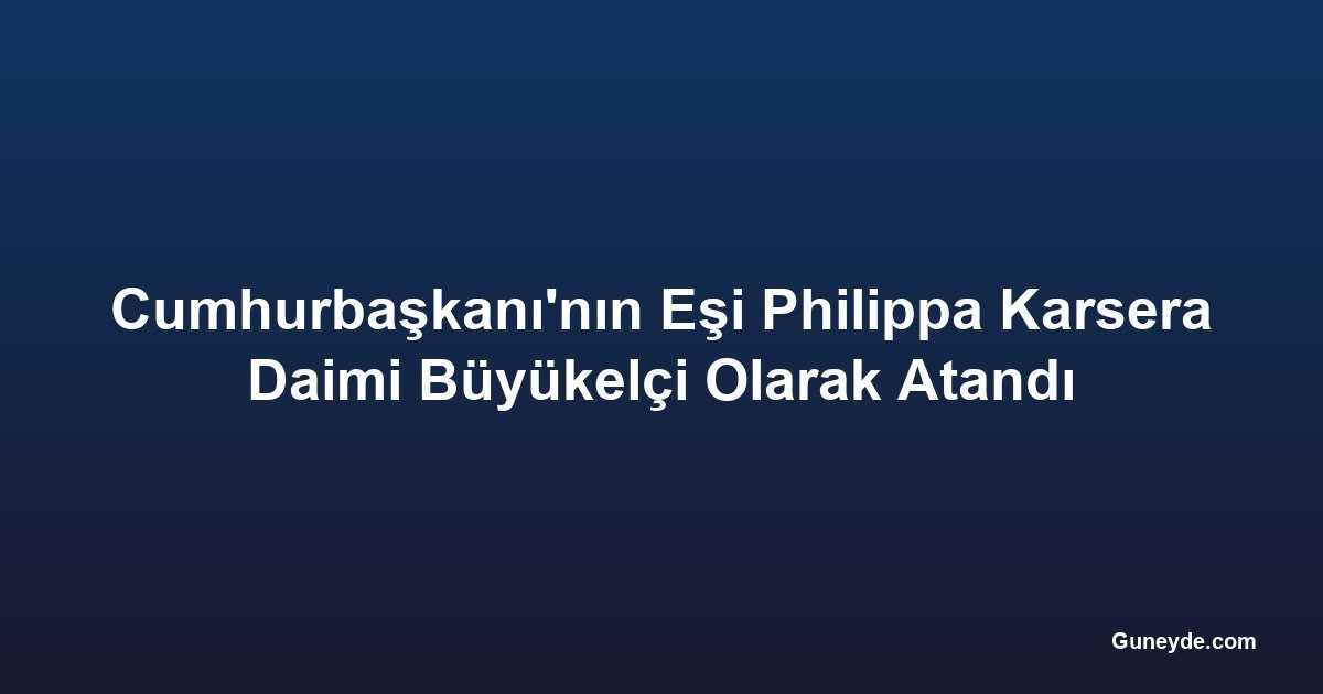 Cumhurbaşkanı'nın Eşi Philippa Karsera Daimi Büyükelçi Olarak Atandı