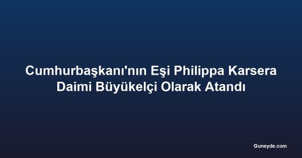 Cumhurbaşkanı'nın Eşi Philippa Karsera Daimi Büyükelçi Olarak Atandı