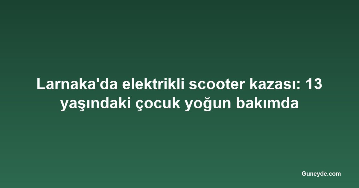Larnaka'da elektrikli scooter kazası: 13 yaşındaki çocuk yoğun bakımda