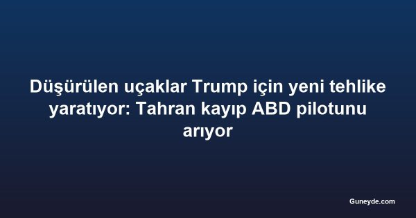 Düşürülen uçaklar Trump için yeni tehlike yaratıyor: Tahran kayıp ABD pilotunu arıyor