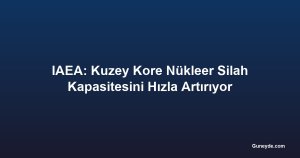IAEA: Kuzey Kore Nükleer Silah Kapasitesini Hızla Artırıyor