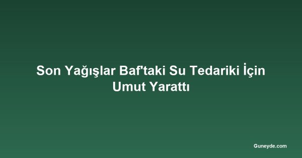 Son Yağışlar Baf'taki Su Tedariki İçin Umut Yarattı