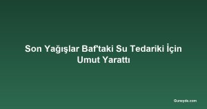 Son Yağışlar Baf'taki Su Tedariki İçin Umut Yarattı