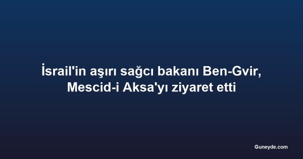 İsrail'in aşırı sağcı bakanı Ben-Gvir, Mescid-i Aksa'yı ziyaret etti