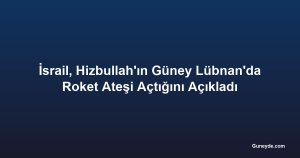 İsrail, Hizbullah'ın Güney Lübnan'da Roket Ateşi Açtığını Açıkladı