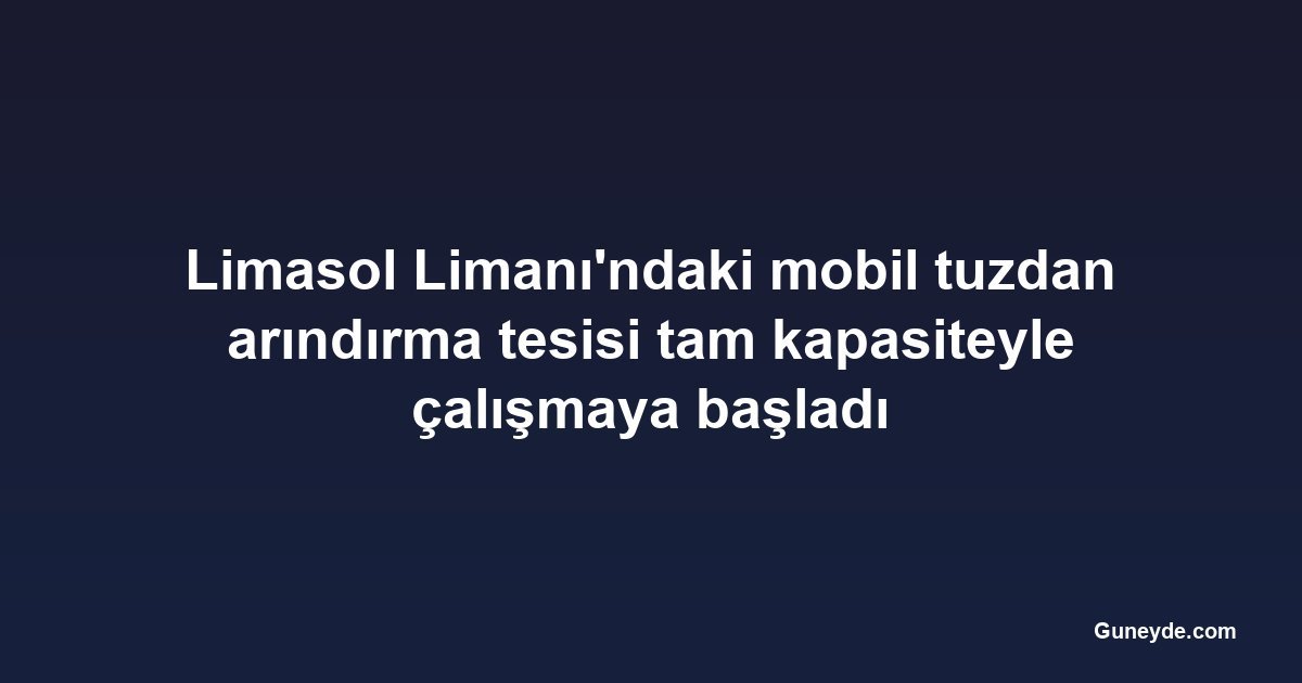 Limasol Limanı'ndaki mobil tuzdan arındırma tesisi tam kapasiteyle çalışmaya başladı