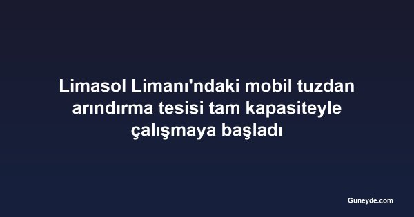 Limasol Limanı'ndaki mobil tuzdan arındırma tesisi tam kapasiteyle çalışmaya başladı