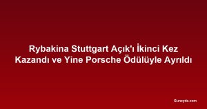 Rybakina Stuttgart Açık'ı İkinci Kez Kazandı ve Yine Porsche Ödülüyle Ayrıldı