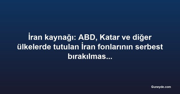 İran kaynağı: ABD, Katar ve diğer ülkelerde tutulan İran fonlarının serbest bırakılmasını kabul etti