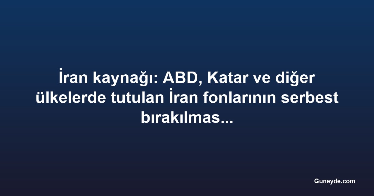 İran kaynağı: ABD, Katar ve diğer ülkelerde tutulan İran fonlarının serbest bırakılmasını kabul etti