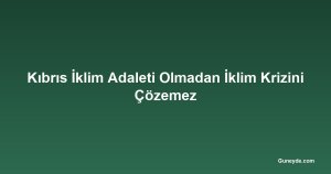 Kıbrıs İklim Adaleti Olmadan İklim Krizini Çözemez