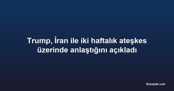 Trump, İran ile iki haftalık ateşkes üzerinde anlaştığını açıkladı