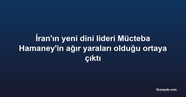 İran'ın yeni dini lideri Mücteba Hamaney'in ağır yaraları olduğu ortaya çıktı